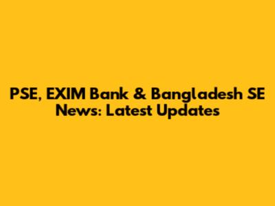 PSE, EXIM Bank & Bangladesh SE News: Latest Updates