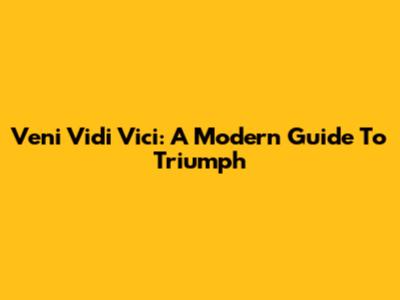 Veni Vidi Vici: A Modern Guide To Triumph